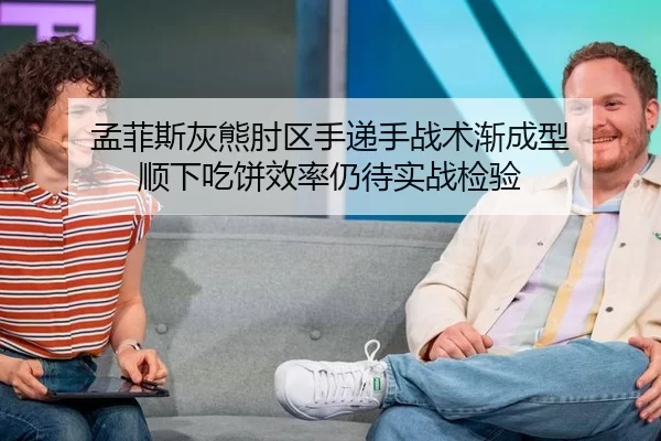 孟菲斯灰熊肘区手递手战术渐成型 顺下吃饼效率仍待实战检验